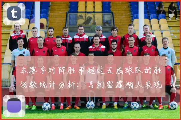 本赛季对阵胜率超过五成球队的胜场数统计分析：马刺雷霆湖人表现亮眼