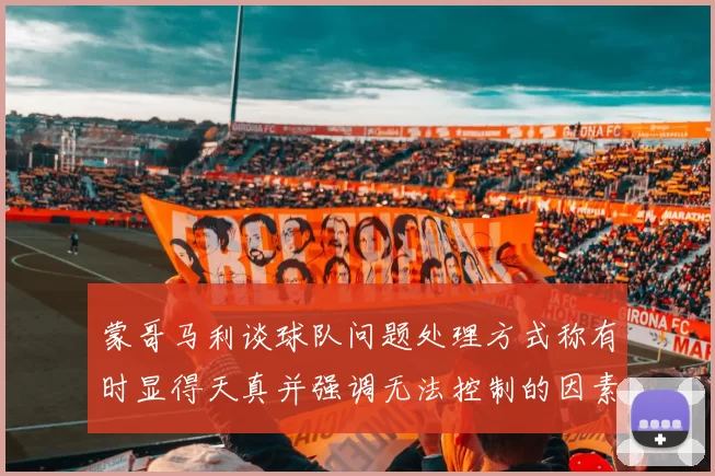 蒙哥马利谈球队问题处理方式称有时显得天真并强调无法控制的因素