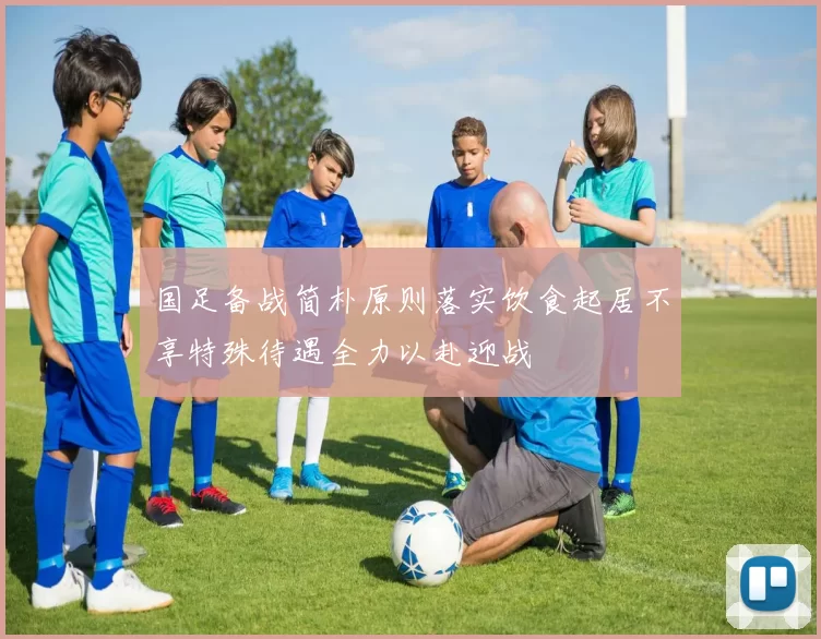 国足备战简朴原则落实饮食起居不享特殊待遇全力以赴迎战