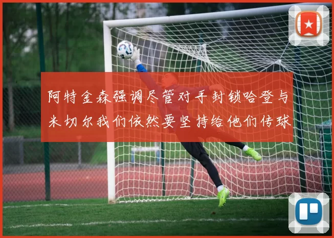 阿特金森强调尽管对手封锁哈登与米切尔我们依然要坚持给他们传球