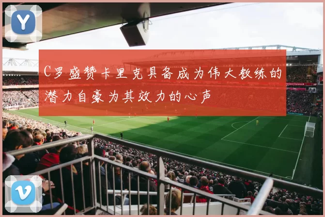 C罗盛赞卡里克具备成为伟大教练的潜力自豪为其效力的心声