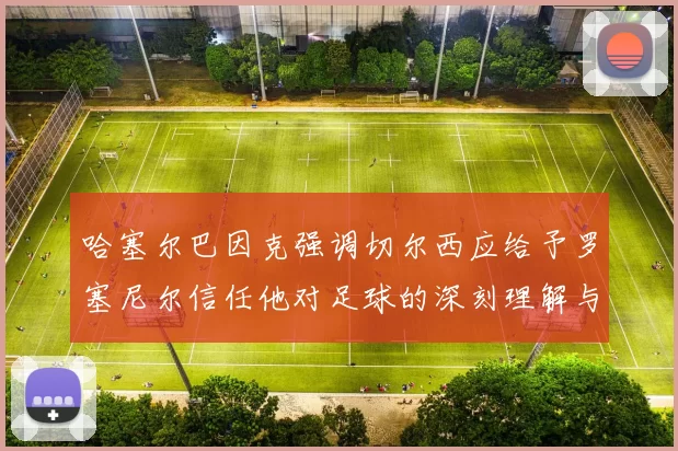 哈塞尔巴因克强调切尔西应给予罗塞尼尔信任他对足球的深刻理解与洞察