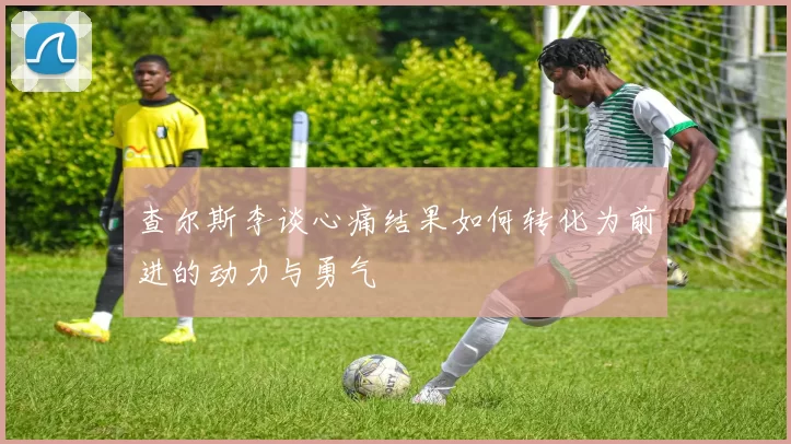 查尔斯李谈心痛结果如何转化为前进的动力与勇气