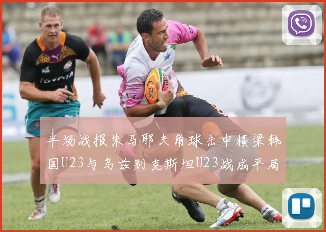 半场战报朱马耶夫角球击中横梁韩国U23与乌兹别克斯坦U23战成平局