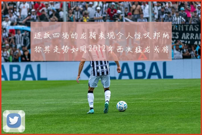 连扳四场的龙骑表现令人惊叹邦纳称其走势如同2012年西决猛龙或将顺利晋级
