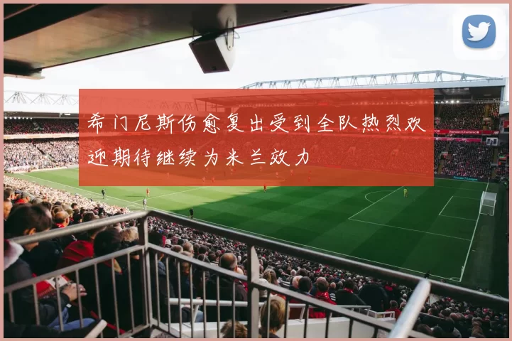 希门尼斯伤愈复出受到全队热烈欢迎期待继续为米兰效力